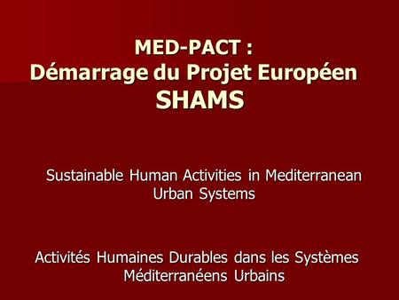 MED-PACT : Démarrage du Projet Européen SHAMS Sustainable Human Activities in Mediterranean Urban Systems Activités Humaines Durables dans les Systèmes.