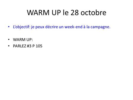 WARM UP le 28 octobre L’objectif: je peux décrire un week-end à la campagne. WARM UP: PARLEZ #3 P 105.