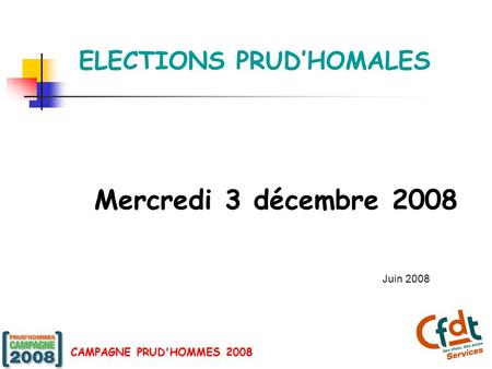 CAMPAGNE PRUD'HOMMES 2008 ELECTIONS PRUD’HOMALES Mercredi 3 décembre 2008 Juin 2008.