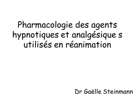 Pharmacologie des agents hypnotiques et analgésique s utilisés en réanimation Dr Gaëlle Steinmann.