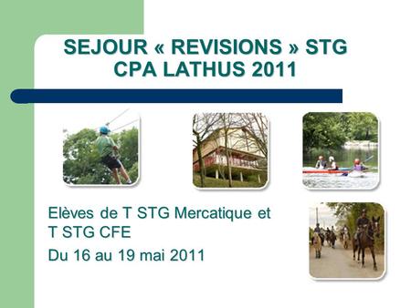 SEJOUR « REVISIONS » STG CPA LATHUS 2011 Elèves de T STG Mercatique et T STG CFE Du 16 au 19 mai 2011.