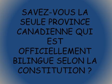 LE NOUVEAU-BRUNSWICK. SAVEZ-VOUS LA SEULE PROVINCE CANADIENNE QUI EST OFFICIELLEMENT BILINGUE SELON LA CONSTITUTION ?
