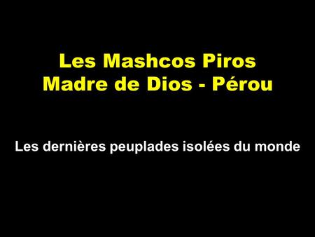 Les Mashcos Piros Madre de Dios - Pérou Les dernières peuplades isolées du monde.