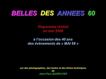 BELLES DES ANNEES 60 Diaporama réalisé en mai 2008 à l’occasion des 40 ans des évènements de « MAI 68 » sur des photographies, des textes et des fiches.