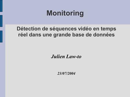 Monitoring Détection de séquences vidéo en temps réel dans une grande base de données Julien Law-to 23/07/2004.