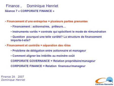 Finance 2A 2007 Dominique Henriet Finance, Dominique Henriet Séance 7 « CORPORATE FINANCE » Financement d’une entreprise = plusieurs parties prenantes.