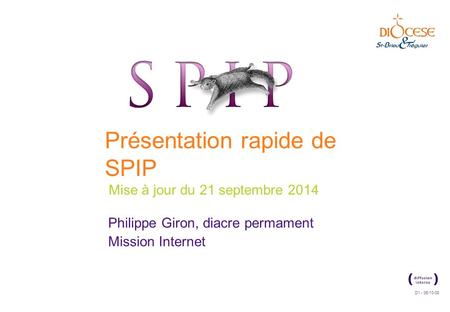 D1 - 06/10/08 Présentation rapide de SPIP Mise à jour du 21 septembre 2014 Philippe Giron, diacre permament Mission Internet.