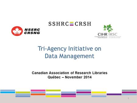 Tri-Agency Initiative on Data Management 1 Canadian Association of Research Libraries Québec – November 2014.