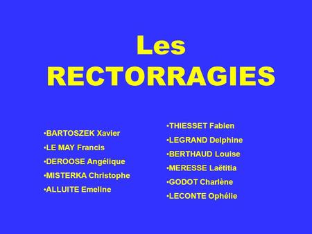 Les RECTORRAGIES THIESSET Fabien LEGRAND Delphine BARTOSZEK Xavier