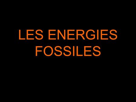 LES ENERGIES FOSSILES.