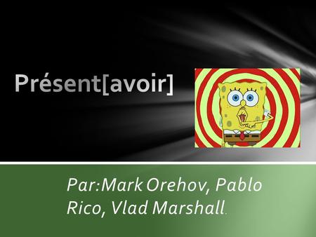 Par:Mark Orehov, Pablo Rico, Vlad Marshall.. aujourd'hui nous allons parlons de le verb avoir en présent. Le sujet de le verb de avoir au présent. La.