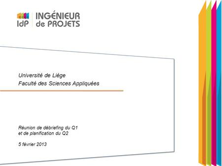Université de Liège Faculté des Sciences Appliquées Réunion de débriefing du Q1 et de planification du Q2 5 février 2013.
