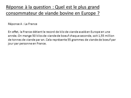 Réponse à la question : Quel est le plus grand consommateur de viande bovine en Europe ? Réponse A : La France En effet, la France détient le record de.