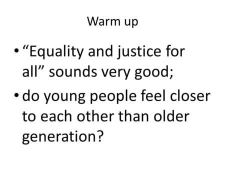 Warm up “Equality and justice for all” sounds very good; do young people feel closer to each other than older generation?
