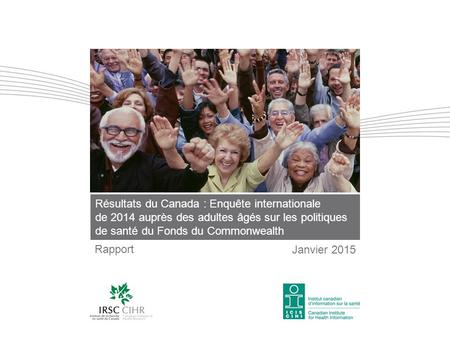 Résultats du Canada : Enquête internationale de 2014 auprès des adultes âgés sur les politiques de santé du Fonds du Commonwealth Rapport Janvier 2015.