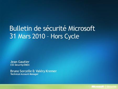 Bulletin de sécurité Microsoft 31 Mars 2010 – Hors Cycle Jean Gautier CSS Security EMEA Bruno Sorcelle & Valéry Kremer Technical Account Manager.