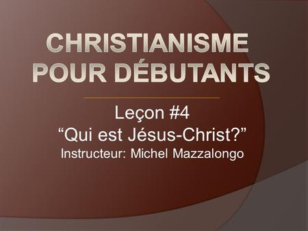 Leçon #4 “Qui est Jésus-Christ?” Instructeur: Michel Mazzalongo