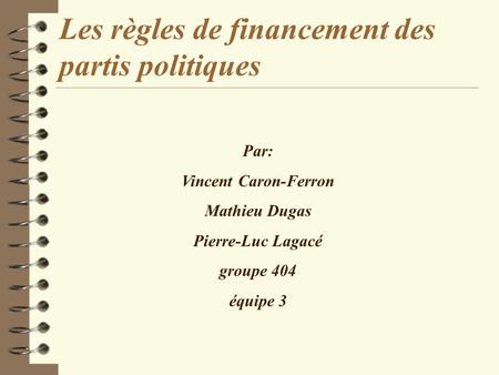 Les règles de financement des partis politiques Par: Vincent Caron-Ferron Mathieu Dugas Pierre-Luc Lagacé groupe 404 équipe 3.