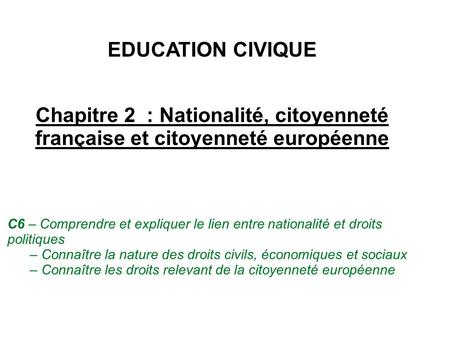 EDUCATION CIVIQUE Chapitre 2  : Nationalité, citoyenneté française et citoyenneté européenne C6 – Comprendre et expliquer le lien entre nationalité et.