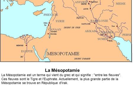 La Mésopotamie La Mésopotamie est un terme qui vient du grec et qui signifie : entre les fleuves. Ces fleuves sont le Tigre et l'Euphrate. Actuellement,
