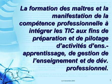 Le 4 novembre 2005 1 La formation des maîtres et la manifestation de la compétence professionnelle à intégrer les TIC aux fins de préparation et de pilotage.