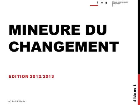 MINEURE DU CHANGEMENT EDITION 2012/2013 (c) Prof. P.Merlier Slide no 1.