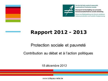 Protection sociale et pauvreté Contribution au débat et à l’action politiques 18 décembre 2013 Rapport 2012 - 2013 www.luttepauvrete.be.