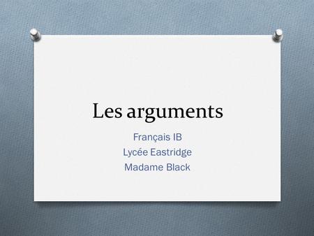 Les arguments Français IB Lycée Eastridge Madame Black.