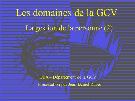 Les domaines de la GCV La gestion de la personne (2) DEA – Département de la GCV Présentation par Jean-Daniel Zuber.