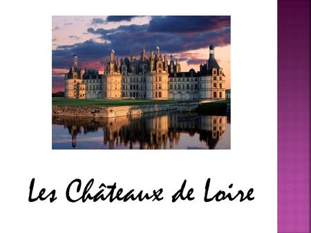 Les Châteaux de Loire. Les Châteaux Les châteaux ont été construits sur la rivière Loire dans le centrale et Ouest de France. Fameux pour leur architecture.