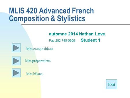 MLIS 420 Advanced French Composition & Stylistics automne 2014 Nathan Love Fac 282 745-5909 Student 1 Mes préparations Exit Mes compositions Mes bilans.