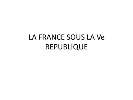 LA FRANCE SOUS LA Ve REPUBLIQUE