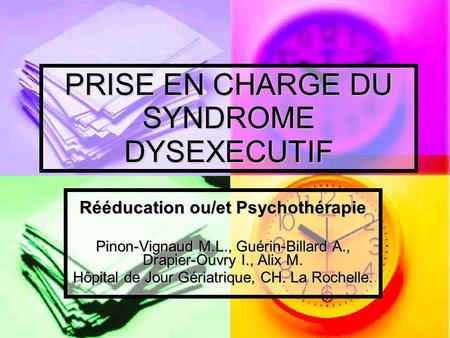 PRISE EN CHARGE DU SYNDROME DYSEXECUTIF Rééducation ou/et Psychothérapie Pinon-Vignaud M.L., Guérin-Billard A., Drapier-Ouvry I., Alix M. Hôpital de Jour.