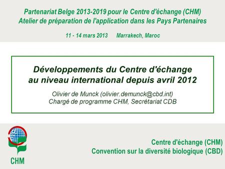 Centre d'échange (CHM) Convention sur la diversité biologique (CBD) Développements du Centre d'échange au niveau international depuis avril 2012 Olivier.