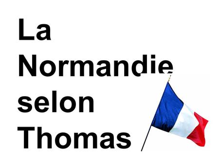 La Normandie selon Thomas. La Normandie Où se situe la Normandie en France? Le drapeau de Normandie.