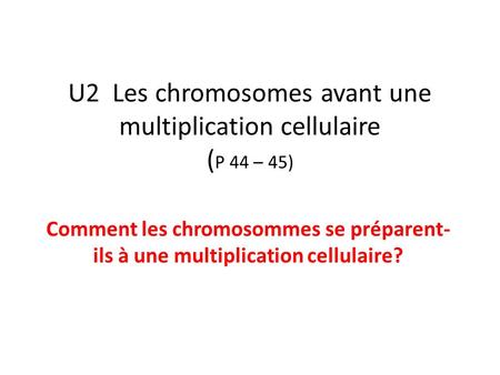 U2 Les chromosomes avant une multiplication cellulaire (P 44 – 45)