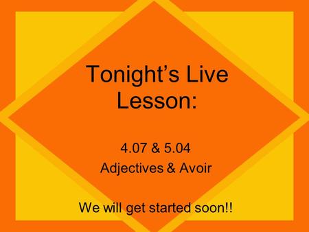 Tonight’s Live Lesson: 4.07 & 5.04 Adjectives & Avoir We will get started soon!!