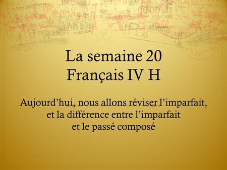 La semaine 20 Français IV H Aujourd’hui, nous allons réviser l’imparfait, et la différence entre l’imparfait et le passé composé.