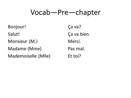 Vocab—Pre—chapter Bonjour! Salut! Monsieur (M.) Madame (Mme) Mademoiselle (Mlle) Ça va? Ça va bien. Merci. Pas mal. Et toi?