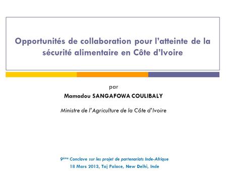 Opportunités de collaboration pour l’atteinte de la sécurité alimentaire en Côte d’Ivoire par Mamadou SANGAFOWA COULIBALY Ministre de l’Agriculture de.