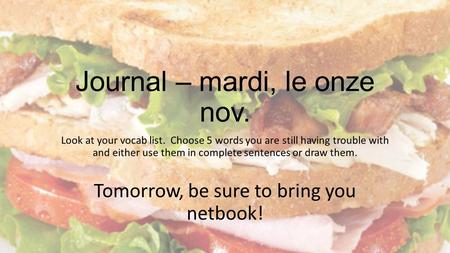 Journal – mardi, le onze nov. Look at your vocab list. Choose 5 words you are still having trouble with and either use them in complete sentences or draw.