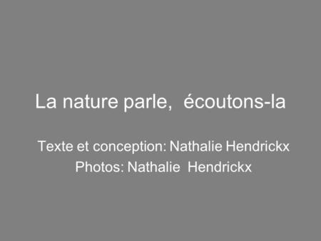 La nature parle, écoutons-la Texte et conception: Nathalie Hendrickx Photos: Nathalie Hendrickx.