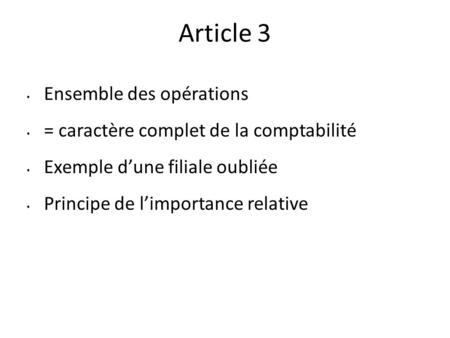 Article 3 Ensemble des opérations = caractère complet de la comptabilité Exemple d’une filiale oubliée Principe de l’importance relative.