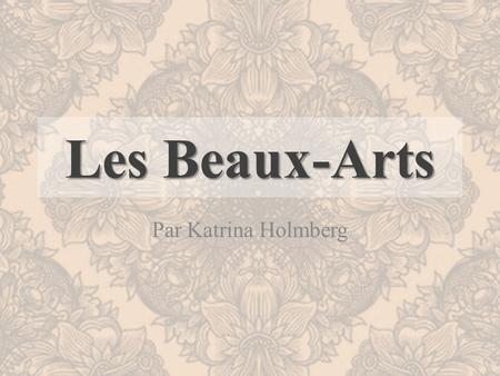 Les Beaux-Arts Par Katrina Holmberg.