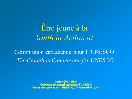 Être jeune à la Youth in Action at Commission canadienne pour l ’UNESCO The Canadian Commission for UNESCO Geneviève Talbot Commission canadienne pour.