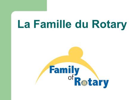 La Famille du Rotary. Cette année, je souhaite insister sur l’importance de s’occuper équitablement de chacun des membres de la Famille du Rotary William.