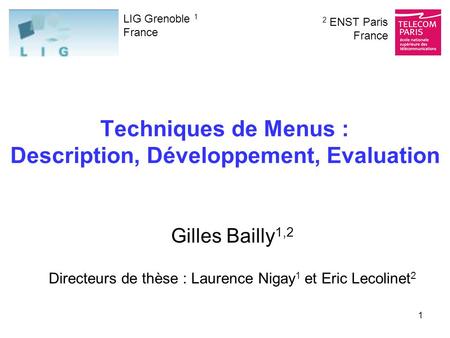 1 Techniques de Menus : Description, Développement, Evaluation Gilles Bailly 1,2 Directeurs de thèse : Laurence Nigay 1 et Eric Lecolinet 2 LIG Grenoble.