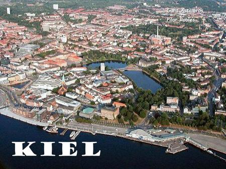 Kiel Sara Astilleros Pilar Robles. Situation Kiel, ville d'Allemagne, est la capitale de l'État fédéré de Schleswig- Holstein. Kiel est un grand port.