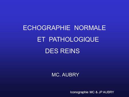 ECHOGRAPHIE NORMALE ET PATHOLOGIQUE DES REINS MC. AUBRY