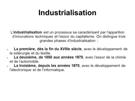 Industrialisation L’industrialisation est un processus se caractérisant par l’apparition d’innovations techniques et l’essor du capitalisme. On distingue.